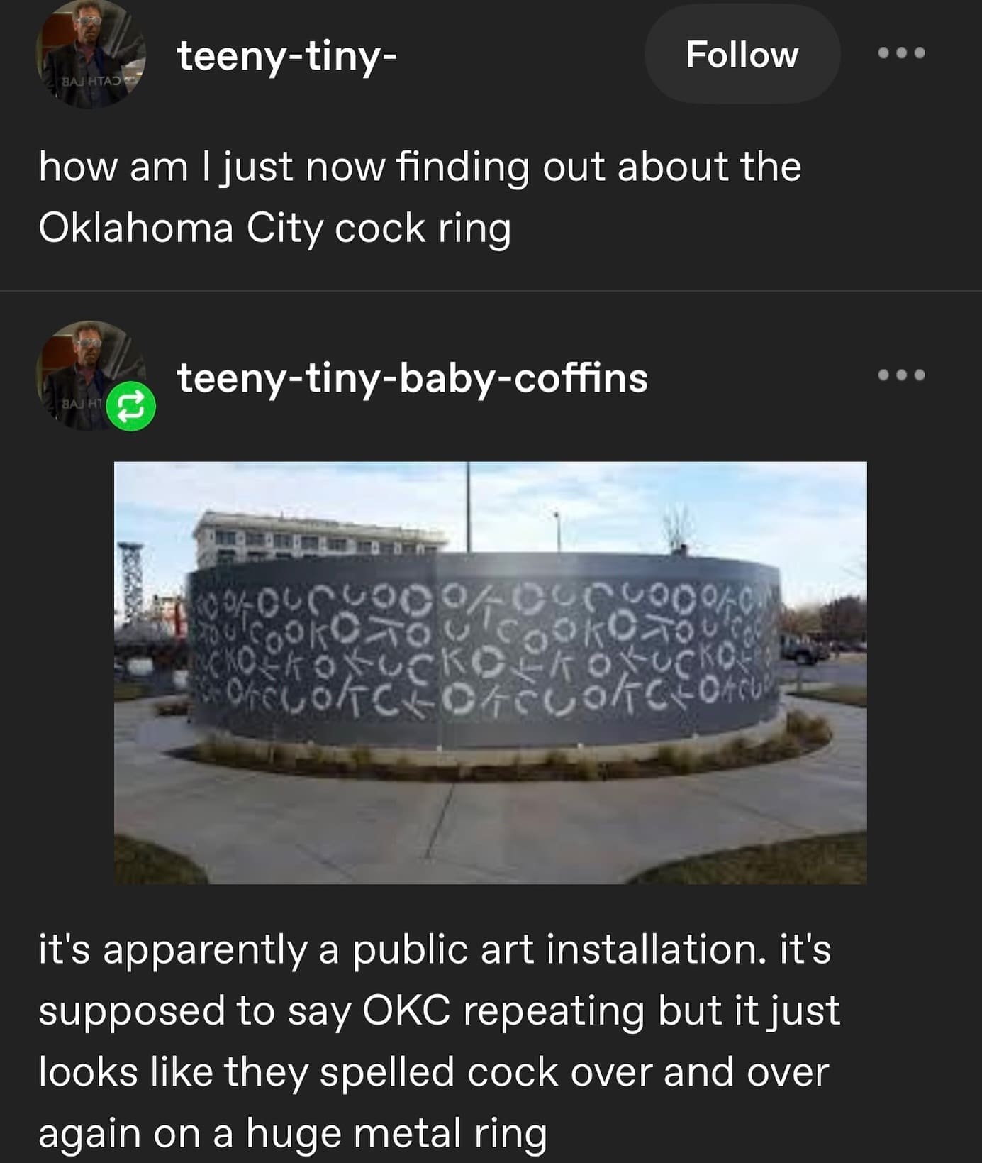 teeny-tiny- Follow .. AJ HTAD how am I just now finding out about the Oklahoma City cock ring teeny-tiny-baby-coffins 9002 TCL it's apparently a public art installation. it's supposed to say OKC repeating but it just looks like they spelled cock over and over again on a huge metal ring