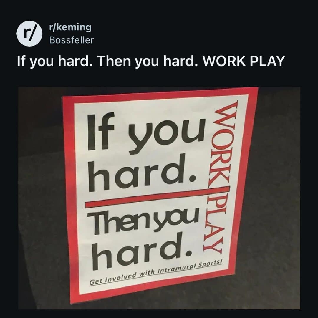 r/keming Bossfeller If you hard. Then you hard. WORK PLAY If you hard. Then you hard. WORK PLAY Get involved with Intramural Sports!