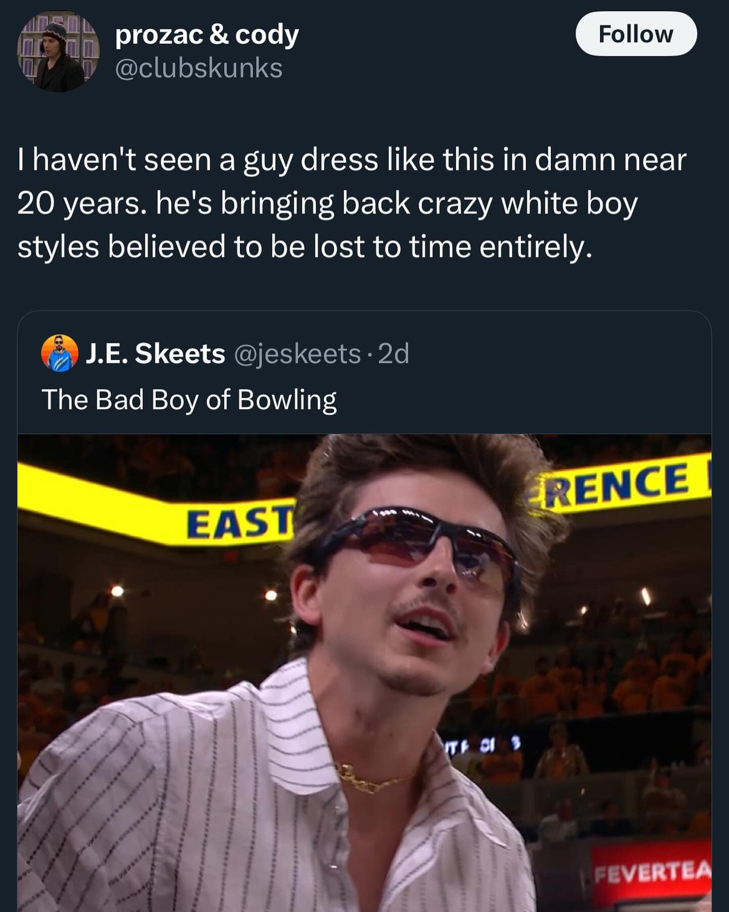 prozac & cody @clubskunks Follow I haven't seen a guy dress like this in damn near 20 years. he's bringing back crazy white boy styles believed to be lost to time entirely. J.E. Skeets @jeskeets • 2d The Bad Boy of Bowling FRENCE EAST FEVERTEA