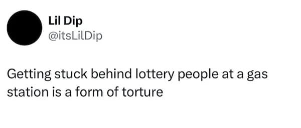 Lil Dip @itsLilDip Getting stuck behind lottery people at a gas station is a form of torture