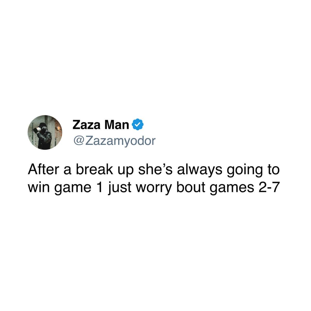 Zaza Man @Zazamyodor After a break up she's always going to win game 1 just worry bout games 2-7