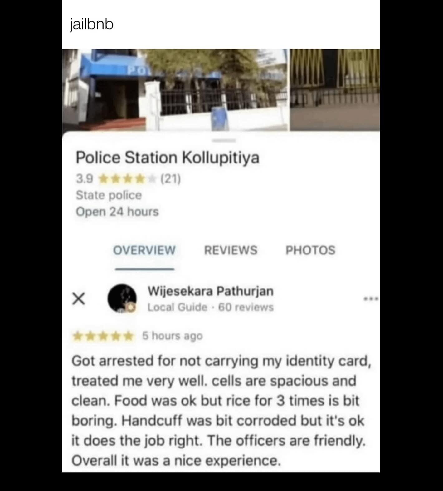 jailbnb Police Station Kollupitiya 3.9 (21) State police Open 24 hours OVERVIEW REVIEWS PHOTOS Wijesekara Pathurjan Local Guide • 60 reviews 5 hours ago Got arrested for not carrying my identity card, treated me very well. cells are spacious and clean. Food was ok but rice for 3 times is bit boring. Handcuff was bit corroded but it's ok it does the job right. The officers are friendly. Overall it was a nice experience.