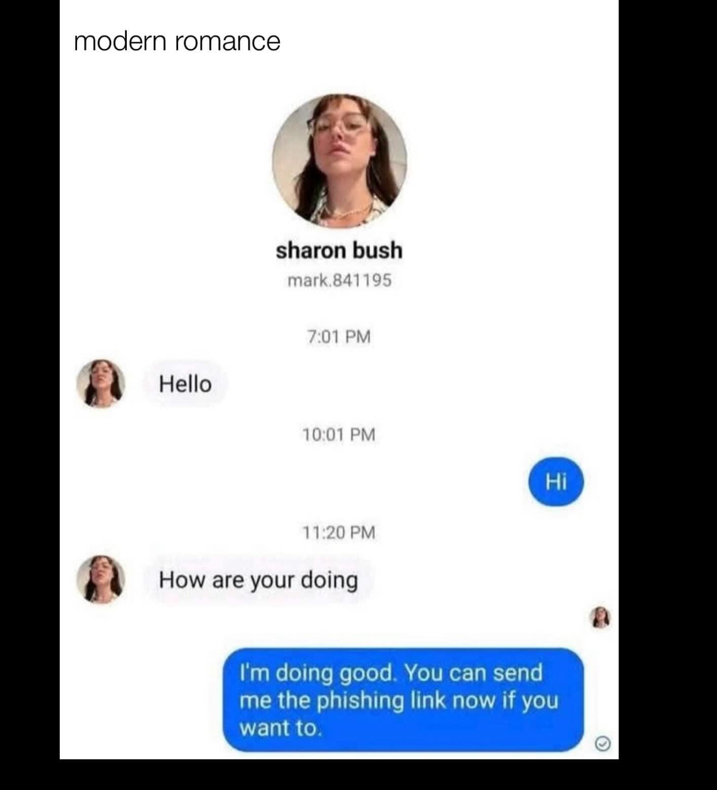 modern romance sharon bush mark.841195 7:01 PM Hello 10:01 PM Hi 11:20 PM How are your doing I'm doing good. You can send me the phishing link now if you want to.