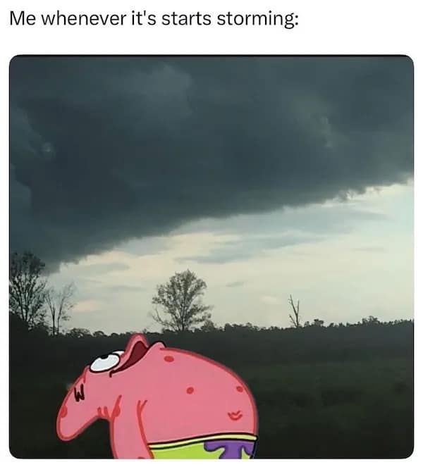 Me whenever it's starts storming: