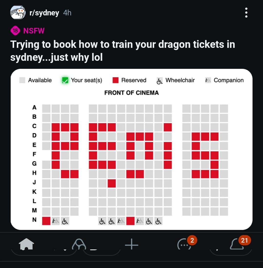 r/sydney 4h 18 NSFW Trying to book how to train your dragon tickets in sydney.just why lol Available Your seat(s) Reserved FRONT OF CINEMA & Wheelchair A Companion A B C ш F G H J K M N k ふ G GRE ■根とふ + 21