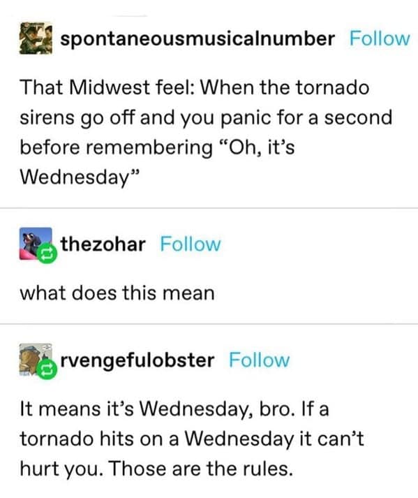 That Midwest feel: When the tornado sirens go off and you panic for a second before remembering "Oh, it's Wednesday"