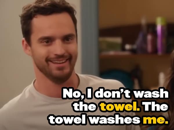 No, Idon't wash the towel. The towel washes me.
