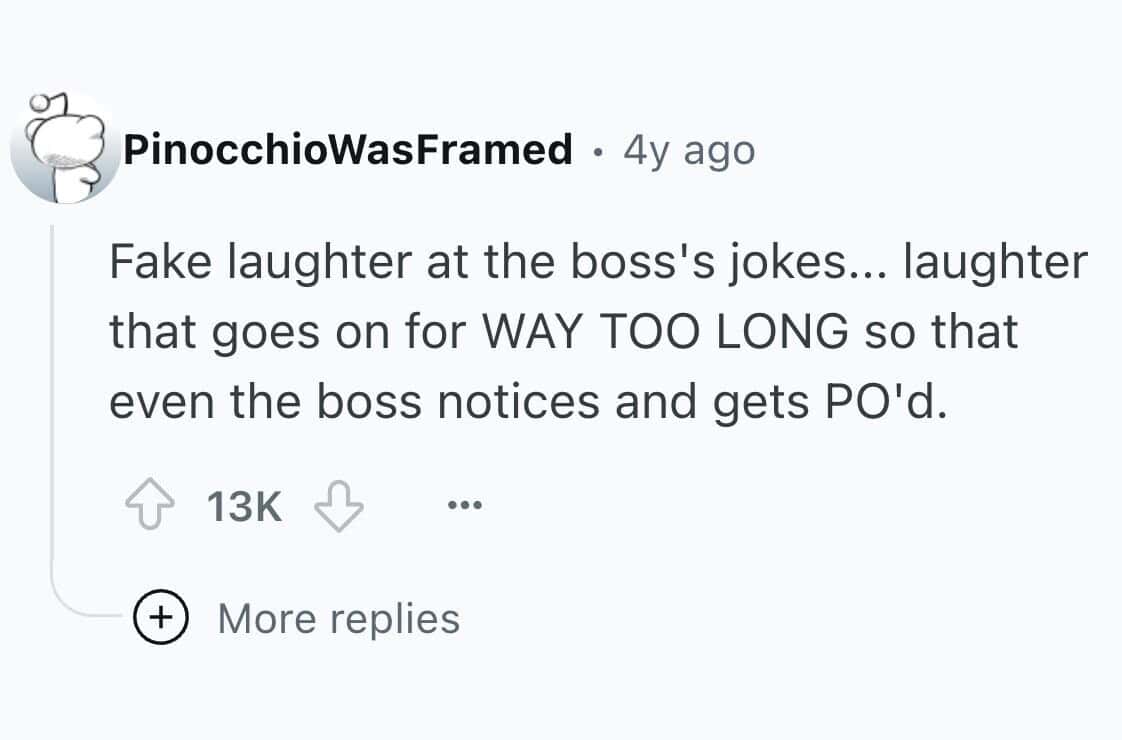 Fake laughter at the boss's jokes... laughter that goes on for WAY TOO LONG so that even the boss notices and gets PO'd.