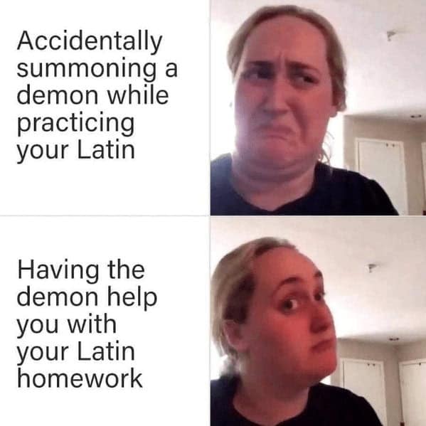 Accidentally summoning a demon while practicing your Latin Having the demon help you with your Latin homework
