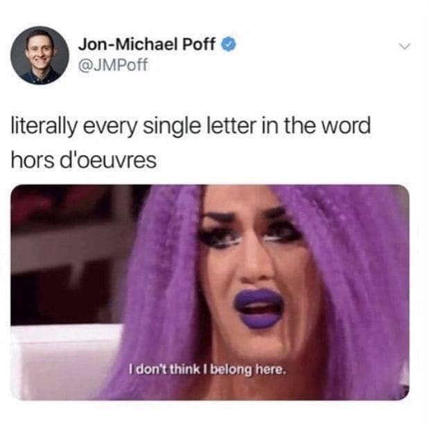 literally every single letter in the word hors d'oeuvres I don't think I belong here