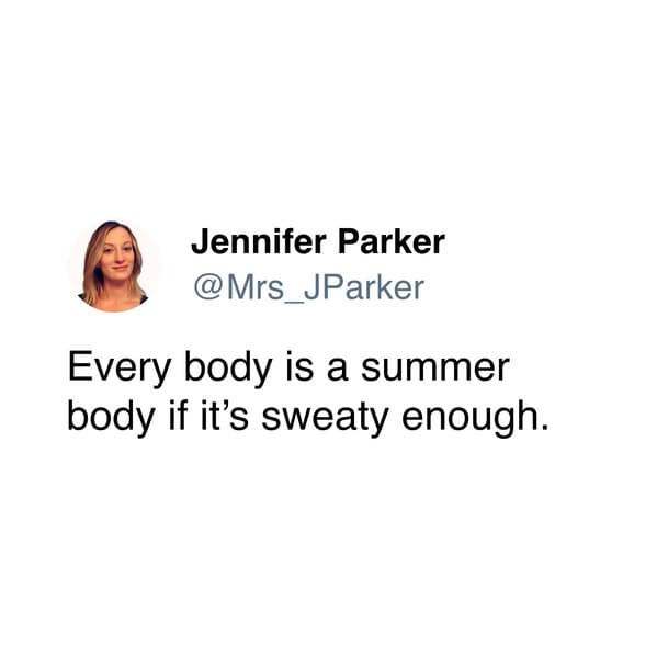 Every body is a summer body if it's sweaty enough.