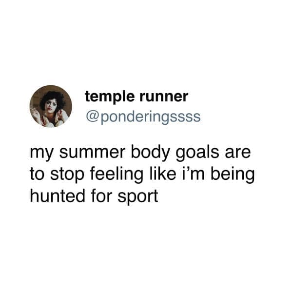 my summer body goals are to stop feeling like i'm being hunted for sport