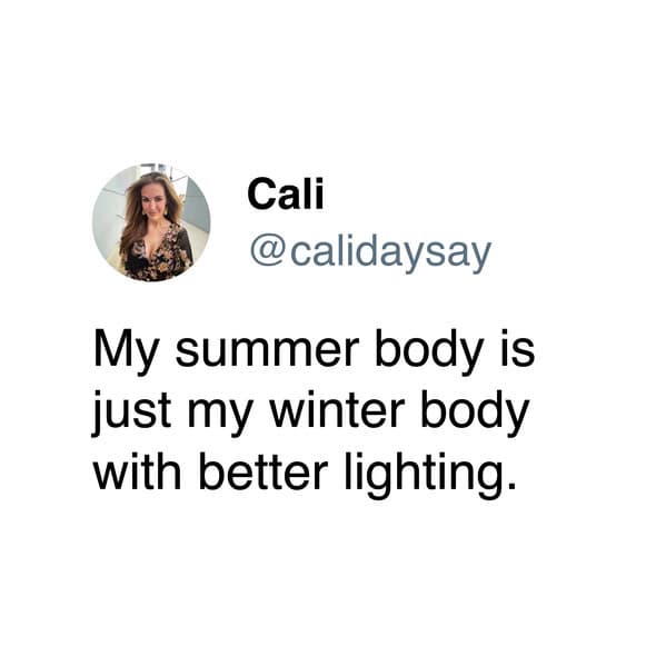 My summer body is just my winter body with better lighting.