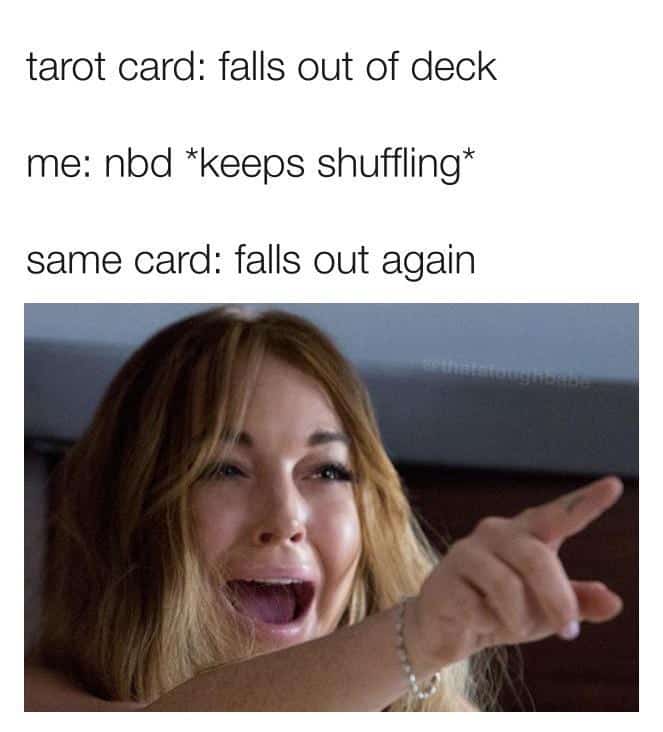tarot card: falls out of deck me: nbd *keeps shuffling* same card: falls out again