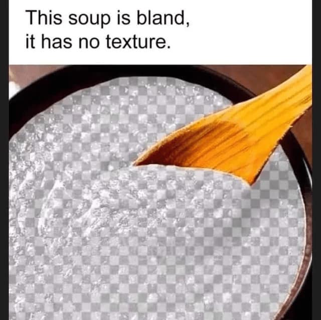 This soup is bland, it has no texture.
