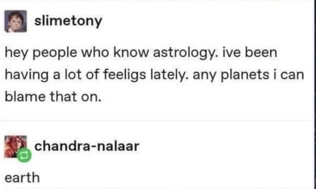 hey people who know astrology. ive been having a lot of feeligs lately. any planets i can blame that on.
