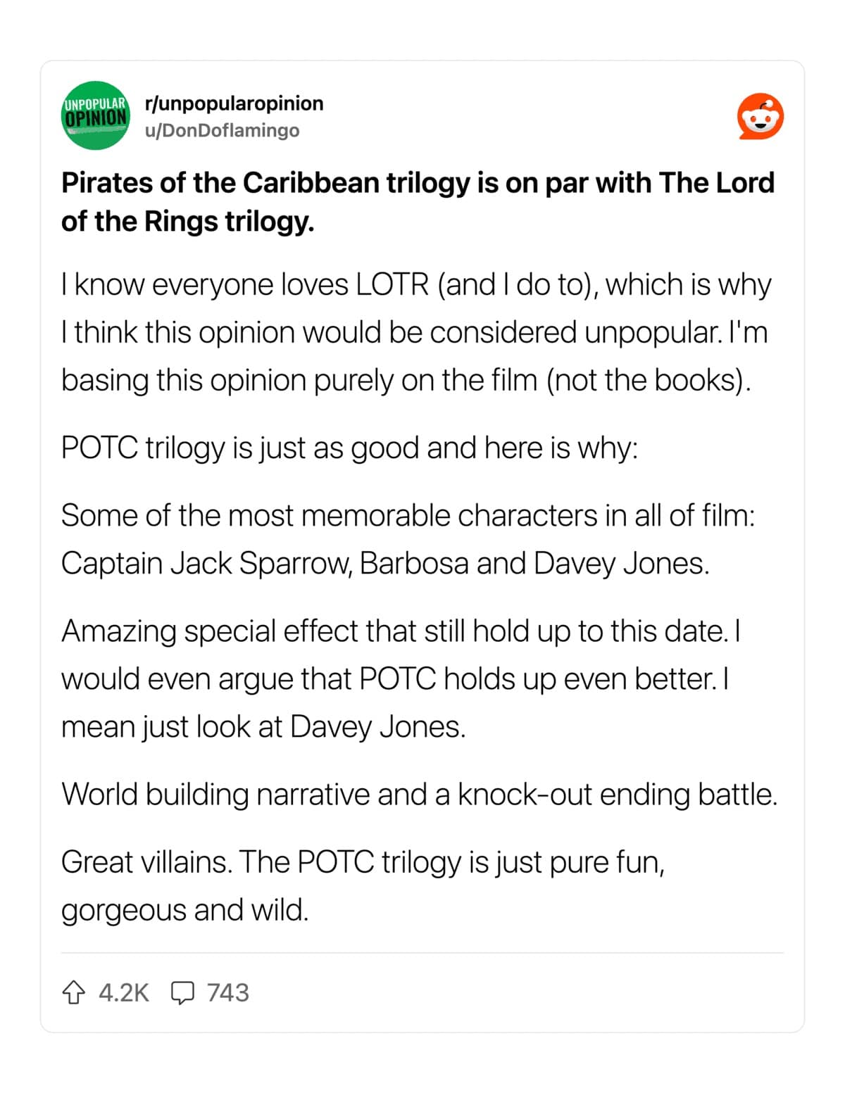 Pirates of the Caribbean trilogy is on par with The Lord of the Rings trilogy. I know everyone loves LOTR (and I do to), which is why I think this opinion would be considered unpopular. I'm basing this opinion purely on the film (not the books).