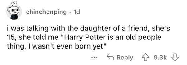 was talking with the daughter of a friend, she's 15, she told me "Harry Potter is an old people thing, I wasn't even born yet"