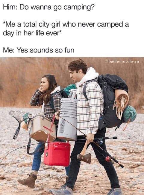 Him: Do wanna go camping? *Me a total city girl who never camped a day in her life ever* Me: Yes sounds so fun