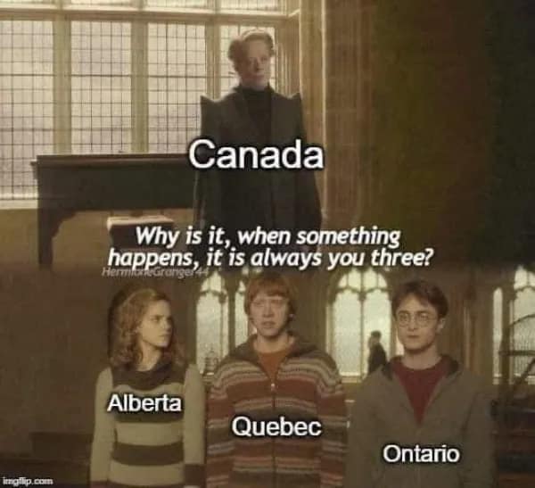 Canada Why is it, when something happens, it is always you three? Alberta Quebec Ontario