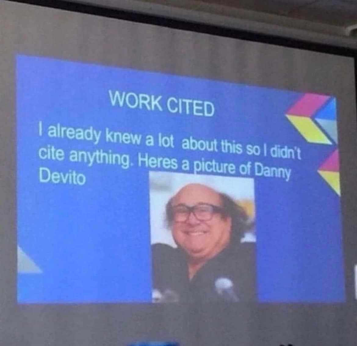 WORK CITED 1 already knew a lot about this so I didn't cite anything. Heres a picture of Danny Devito