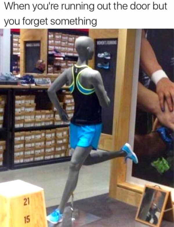 When you're running out the door but you forget something 21 15