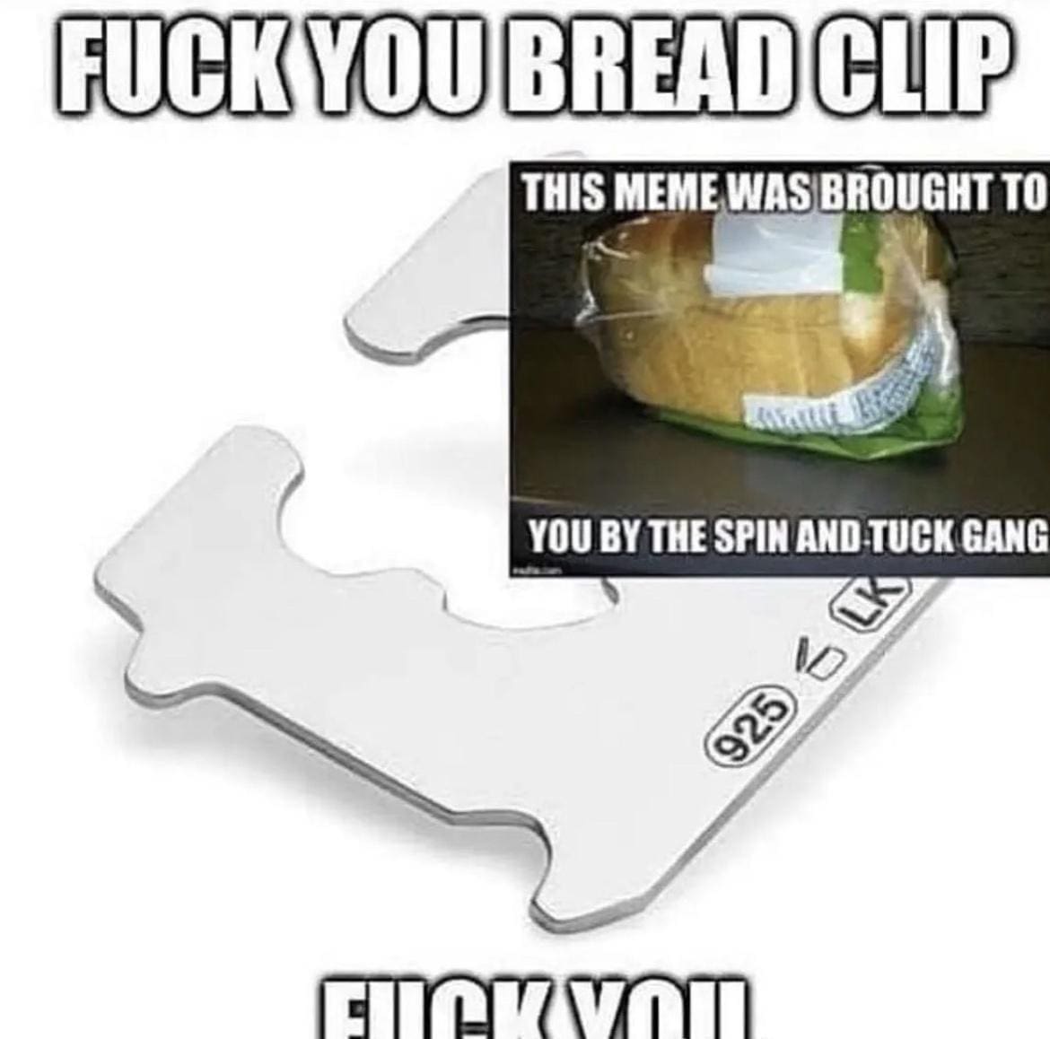 FUCK YOU BREAD CLIP THIS MEME WAS BROUGHT TO YOU BY THE SPIN AND TUCK GANG