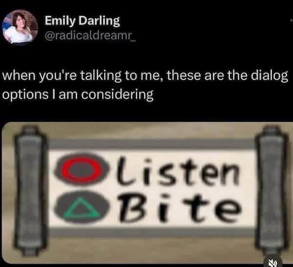 Emily Darling @radicaldreamr when you're talking to me, these are the dialog options I am considering Listen Bite