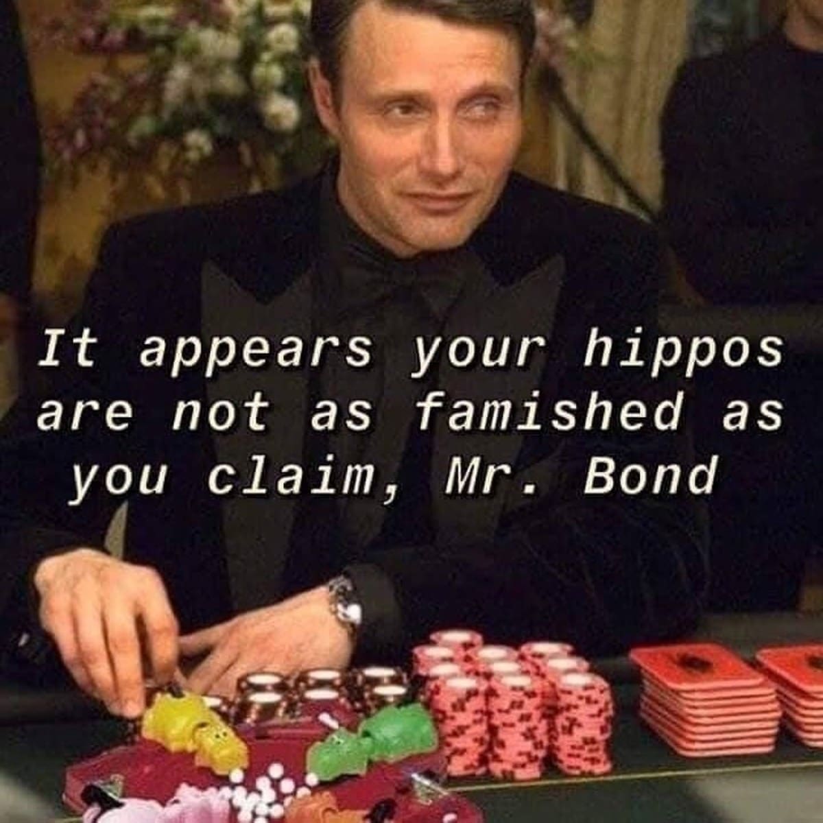 It appears your hippos are not as famished as you claim, Mr. Bond