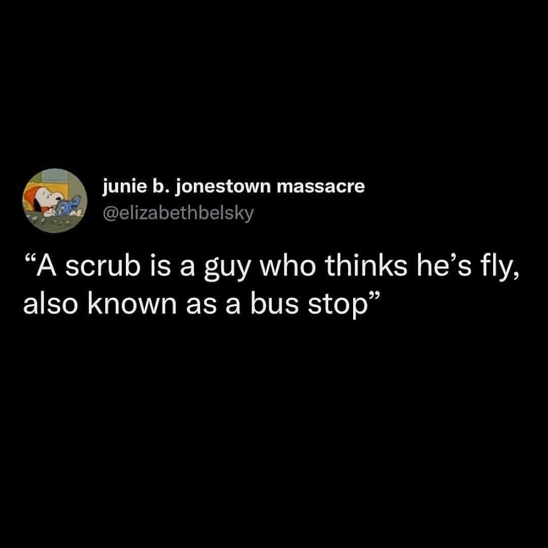junie b. jonestown massacre @elizabethbelsky "A scrub is a guy who thinks he's fly, also known as a bus stop"