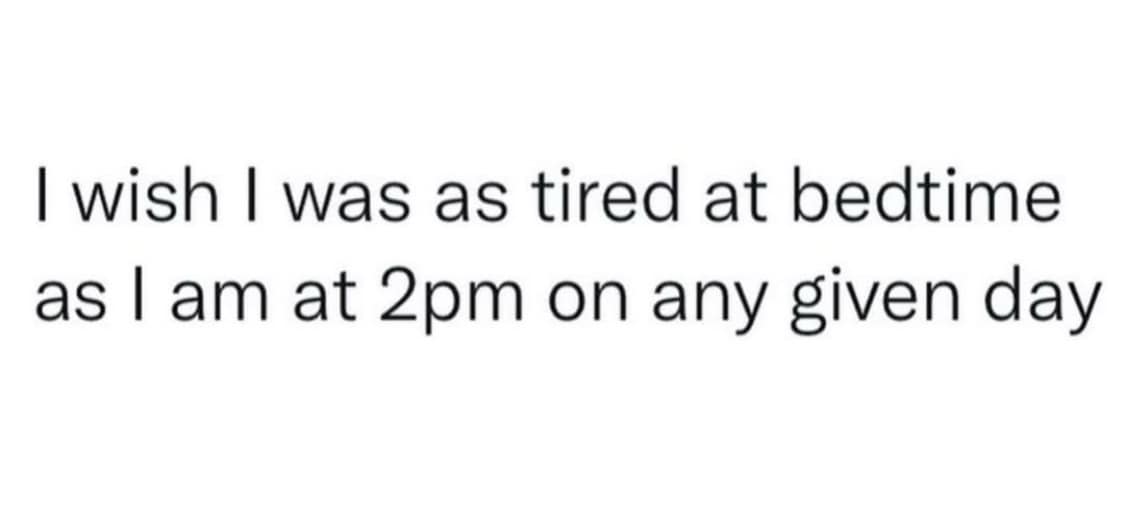 I wish I was as tired at bedtime as I am at 2pm on any given day
