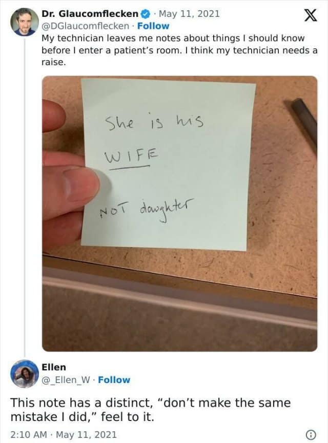 Dr. Glaucomflecken © • May 11, 2021 @DGlaucomflecken • Follow My technician leaves me notes about things I should know before I enter a patient's room. I think my technician needs a raise. She is his WIFE NoT daighter Ellen @ Ellen W • Follow This note has a distinct, "don't make the same mistake I did," feel to it. 2:10 AM • May 11, 2021 ©