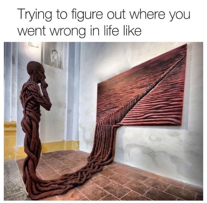 Trying to figure out where you went wrong in life like