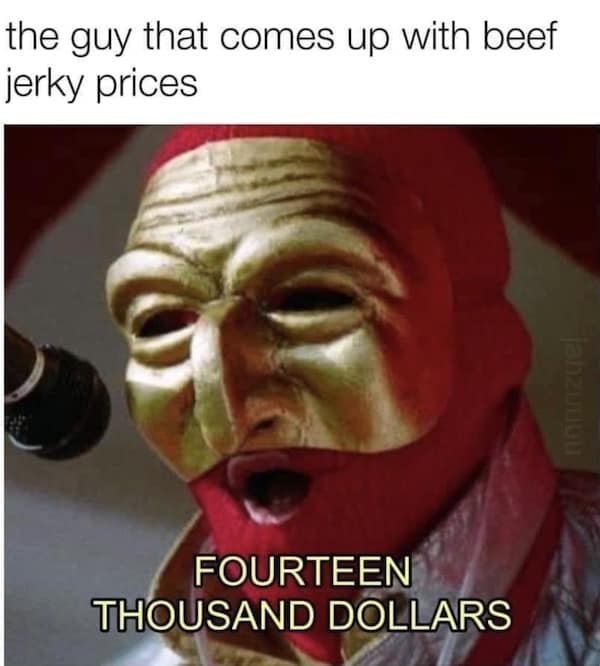 the guy that comes up with beef jerky prices FOURTEEN THOUSAND DOLLARS
