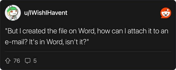 "But I created the file on Word, how can I attach it to an e-mail? It's in Word, isn't it?"