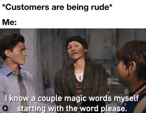 *Customers are being rude* Me: memes I know a couple magic words myself starting with the word please.