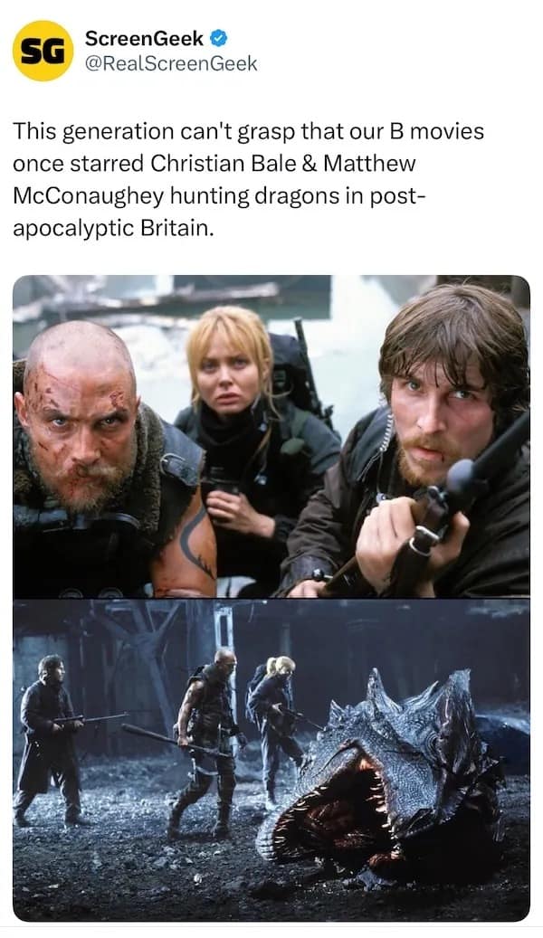 This generation can't grasp that our B movies once starred Christian Bale & Matthew McConaughey hunting dragons in post-apocalyptic Britain.