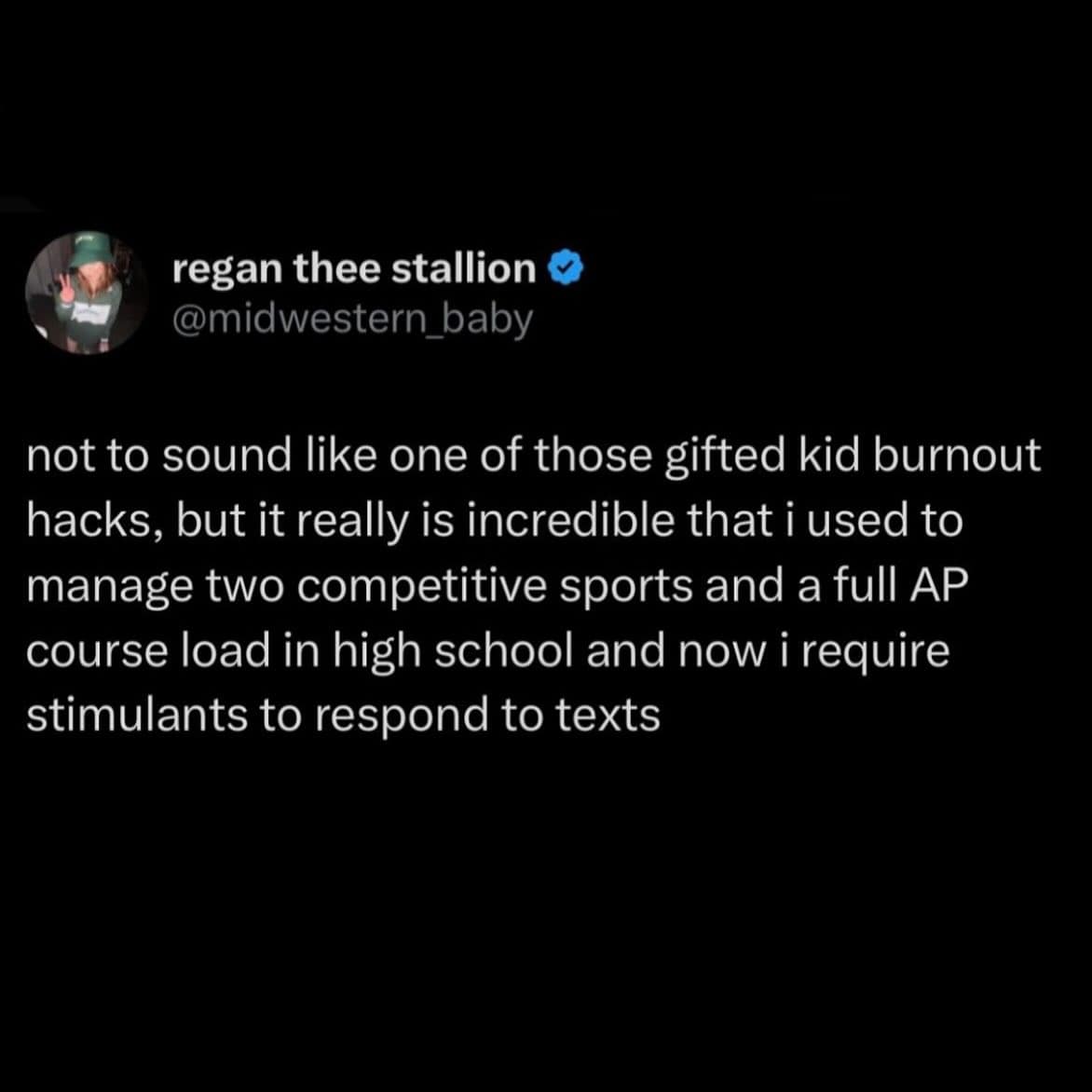 not to sound like one of those gifted kid burnout hacks, but it really is incredible that i used to manage two competitive sports and a full AP course load in high school and now i require stimulants to respond to texts