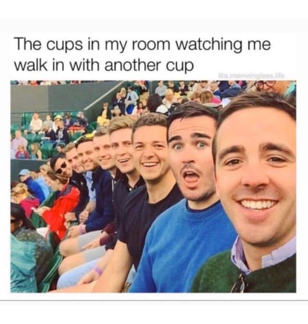 The cups in my room watching me walk in with another cup