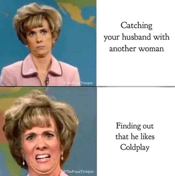 Catching your husband with another woman DIneRup, Trooper Finding out that he likes Coldplay