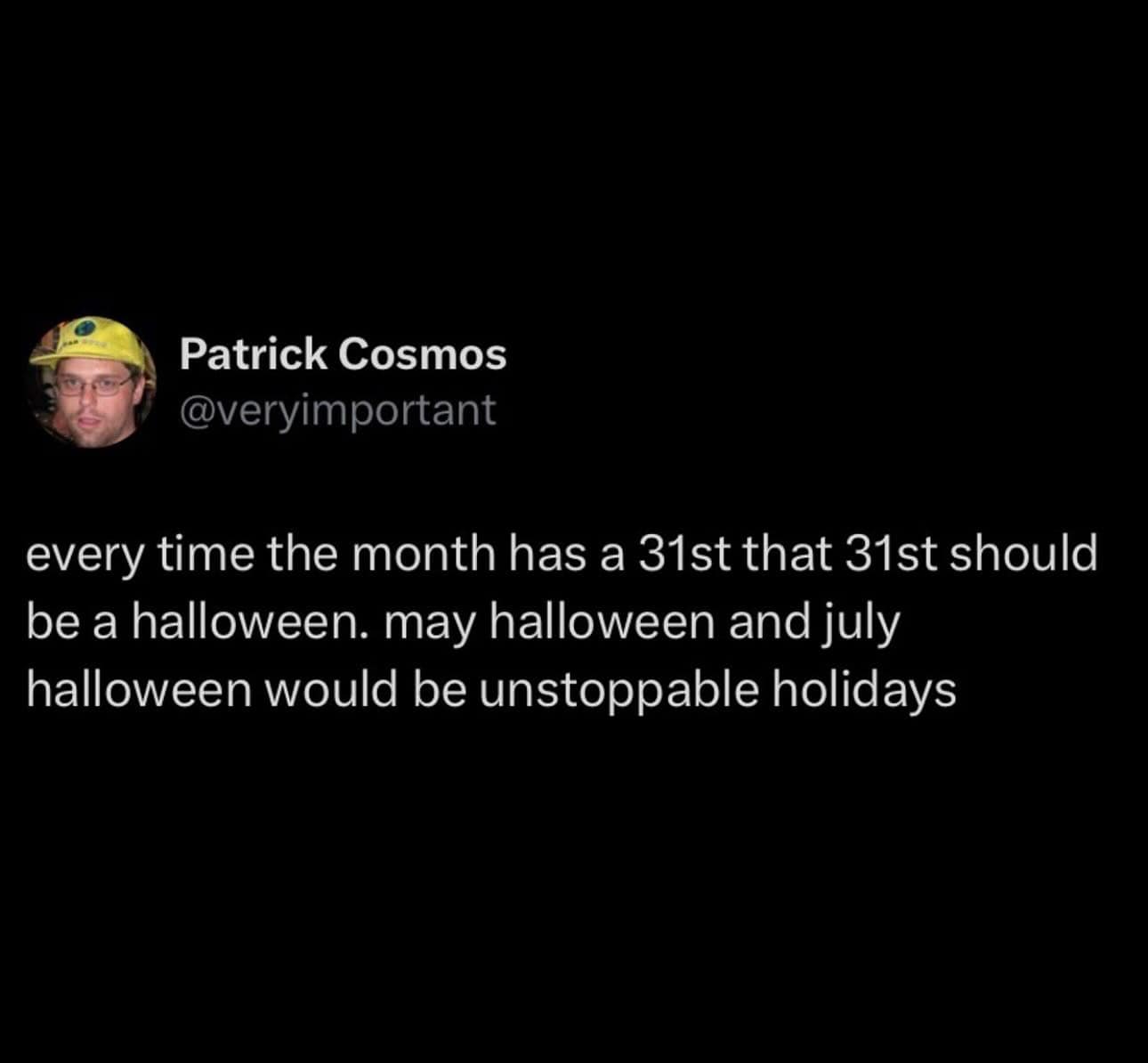 every time the month has a 31st that 31st should be a halloween. may halloween and july halloween would be unstoppable holidays