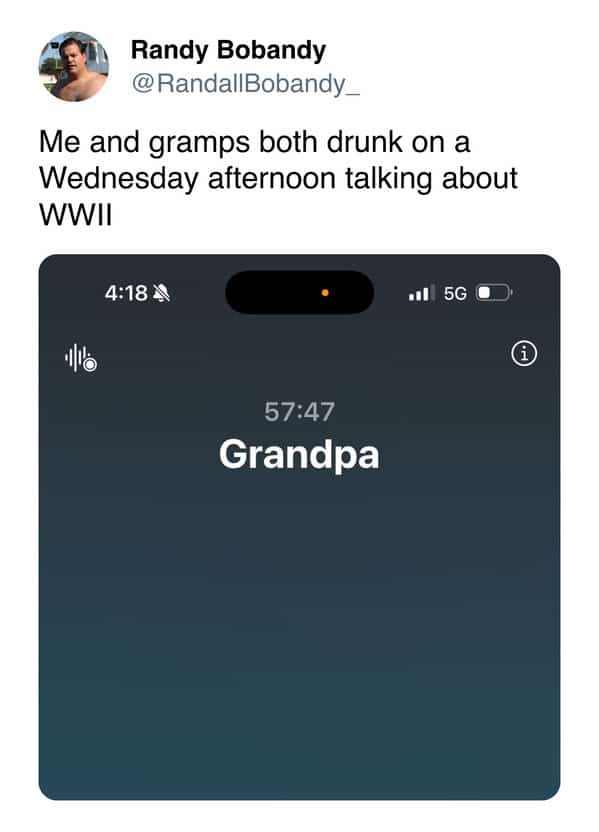 Me and gramps both drunk on a Wednesday afternoon talking about WWII
