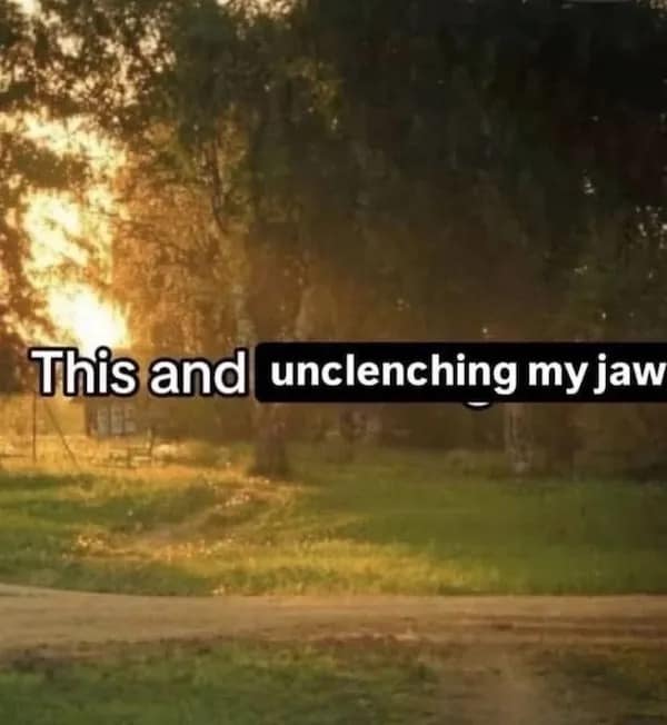 This and unclenching my jaw