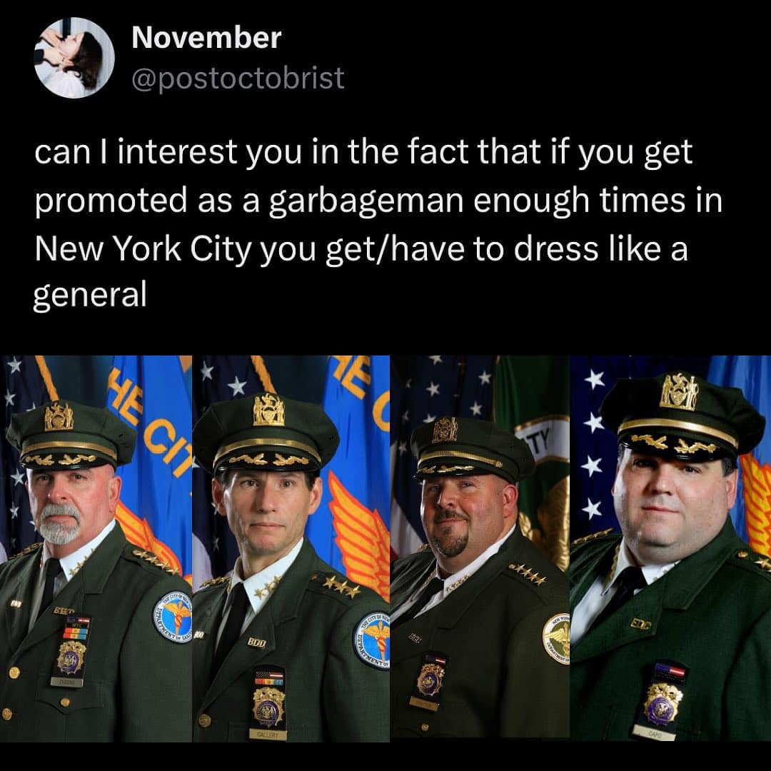 can I interest you in the fact that if you get promoted as a garbageman enough times in New York City you get/have to dress like a general