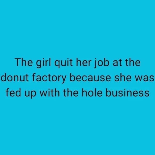 The girl quit her job at the donut factory because she was fed up with the hole business