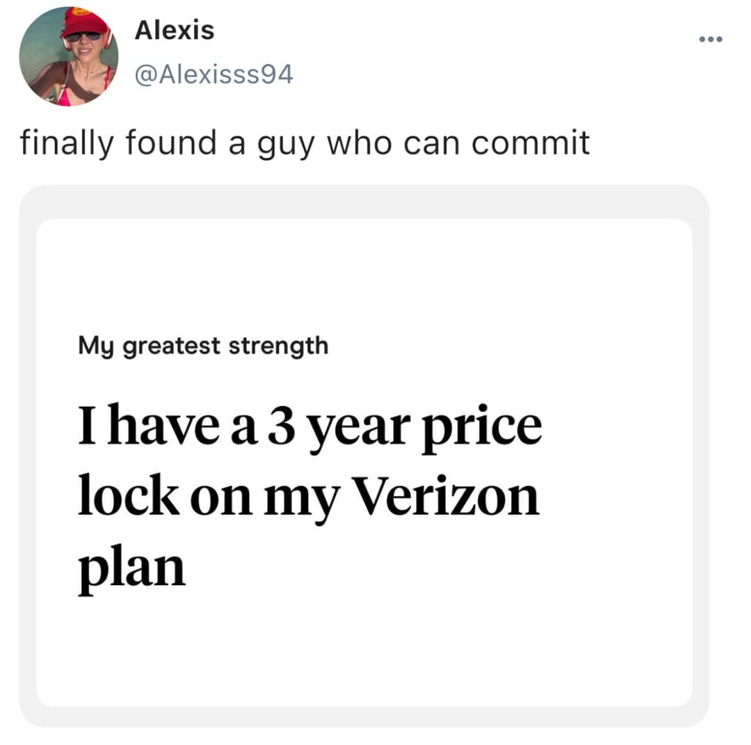 finally found a guy who can commit My greatest strength I have a 3 year price lock on my Verizon plan