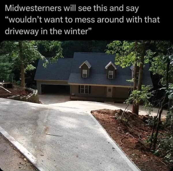 Midwesterners will see this and say "wouldn't want to mess around with that driveway in the winter"