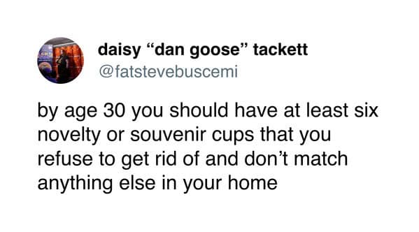 by age 30 you should have at least six novelty or souvenir cups that you refuse to get rid of and don't match anything else in your home