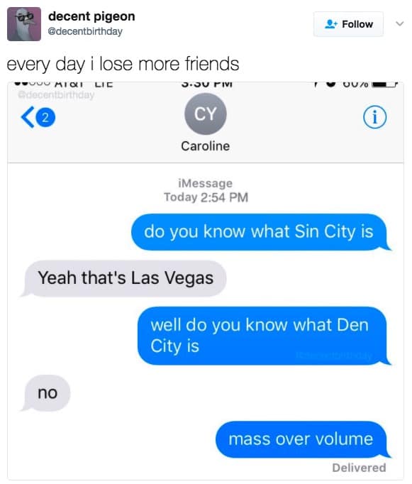 do you know what Sin City is Yeah that's Las Vegas well do you know what Den City is no mass over volume