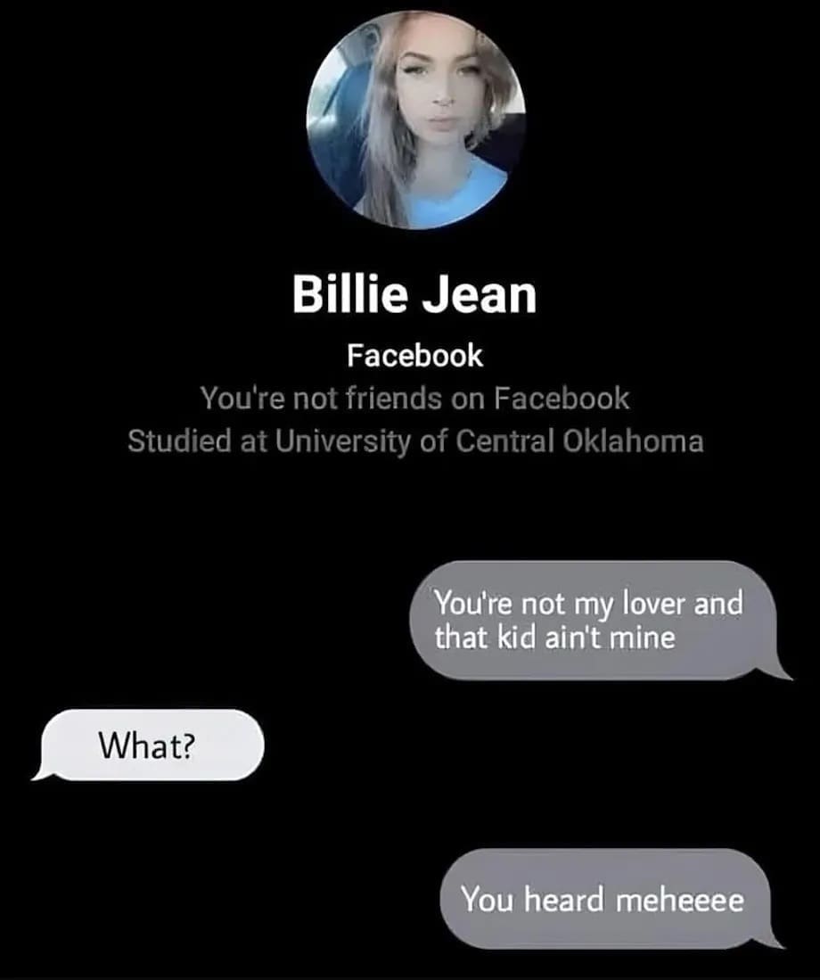 You're not friends on Facebook Studied at University of Central Oklahoma You're not my lover and that kid ain't mine What? You heard meheeee